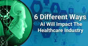 6 Different Ways AI will impact the Healthcare Industry