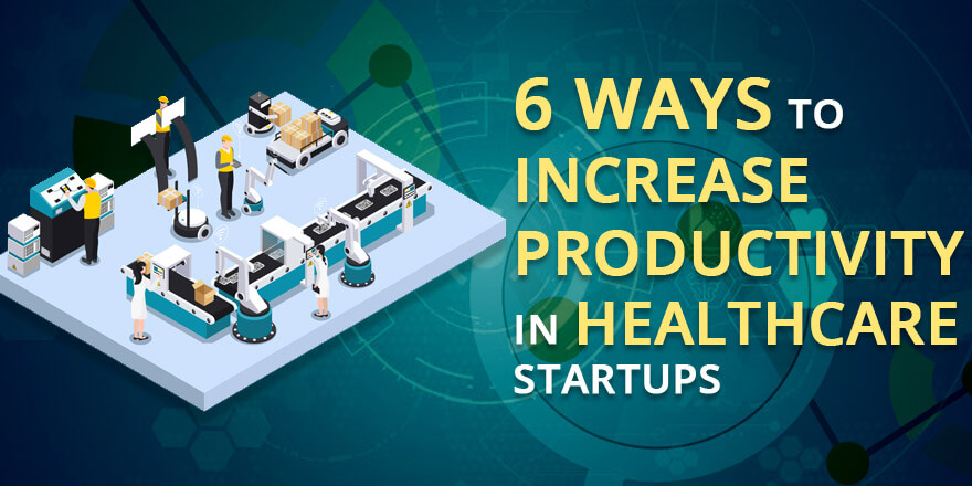 6 Ways to Increase Productivity in Healthcare Startups